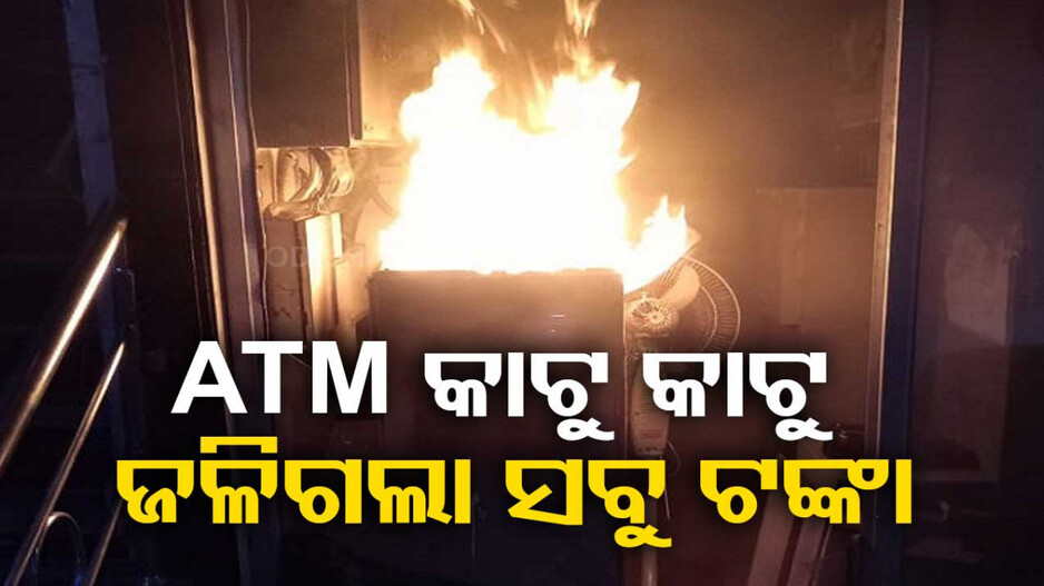 ଚୋରଙ୍କ ଦୁର୍ଭାଗ୍ୟ ! ଗ୍ୟାସ୍‌ କଟରରେ ATM କାଟୁ କାଟୁ ଜାଳିଦେଲେ ଟଙ୍କା