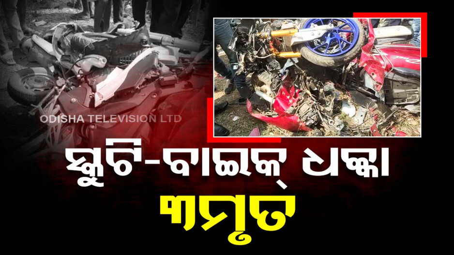 ସ୍କୁଟି-ବାଇକ୍ ମୁହାଁମୁହିଁ ଧକ୍କା, ଚାଲିଗଲା ୩ଜଣଙ୍କ ଜୀବନ