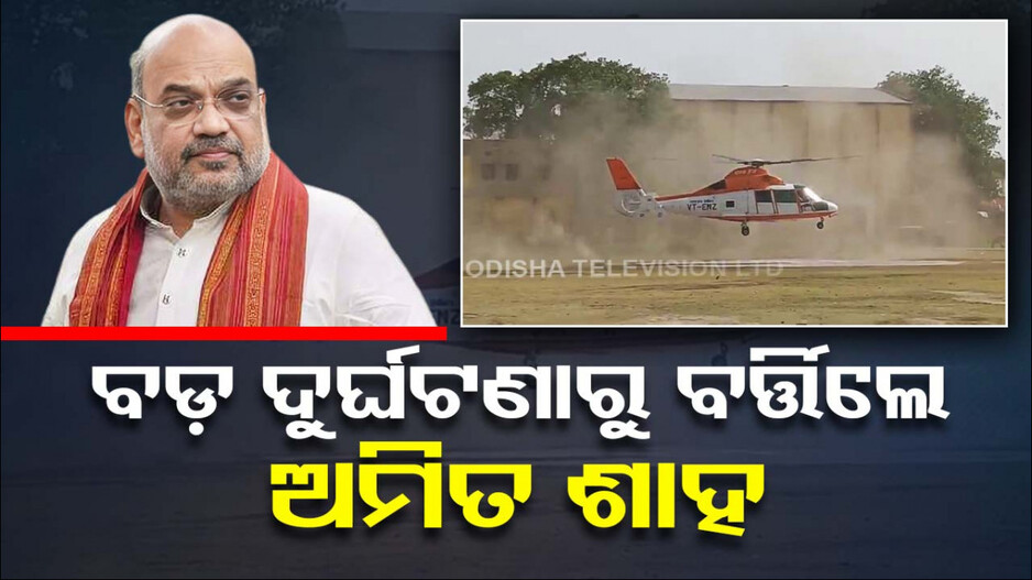 ଦୁର୍ଘଟଣାରୁ ଅଳ୍ପକେ ବର୍ତ୍ତିଲା ଅମିତ ଶାହଙ୍କ ହେଲିକପ୍ଟର