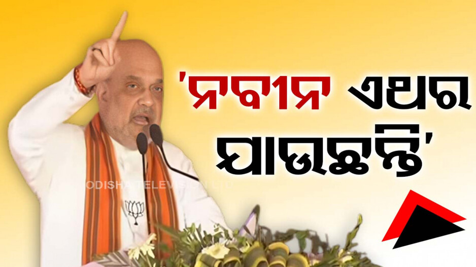 ନବୀନଙ୍କର ଏଠି ଦରକାର ନାହିଁ, ଲୋକେ ତାଙ୍କୁ ଟାଟା, ବାଏ-ବାଏ କହିଲେଣି: ଅମିତ୍ ଶାହ