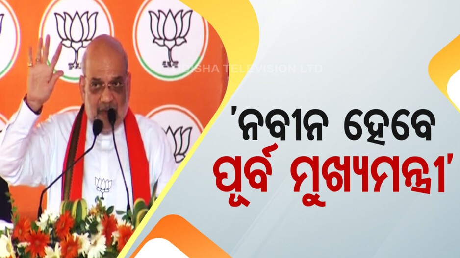 ୪ ଜୁନ୍ ପରେ ନବୀନ ହେବେ ପୂର୍ବ ମୁଖ୍ୟମନ୍ତ୍ରୀ: ଅମିତ୍ ଶାହ