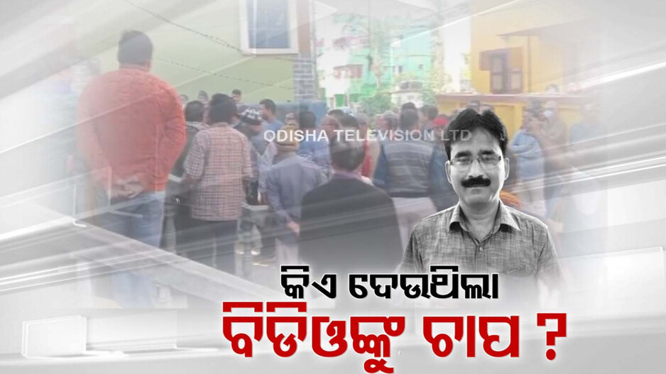 ବିଡ଼ିଓ ମୃତ୍ୟୁ: ସାମ୍ନାକୁ ଆସୁନି ସତ, କାର୍ଯ୍ୟ ଚାପ ନା ଠିକାଦାରଙ୍କ ଧମକ !