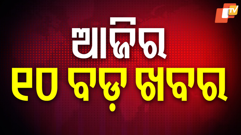 Big News : ପଢ଼ନ୍ତୁ ଆଜିର ବଡ଼ ଖବର