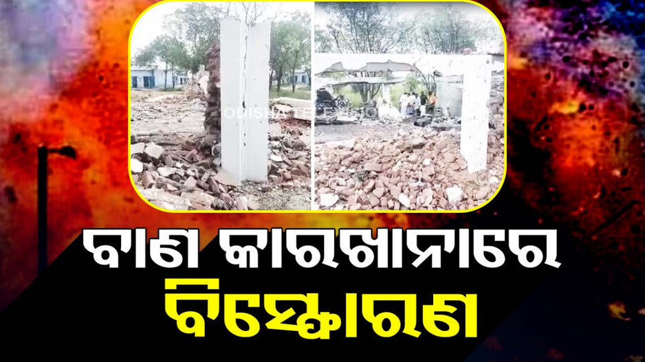 ବାଣ କାରଖାନାରେ ଭୟଙ୍କର ବିସ୍ଫୋରଣ, ୯ ମୃତ