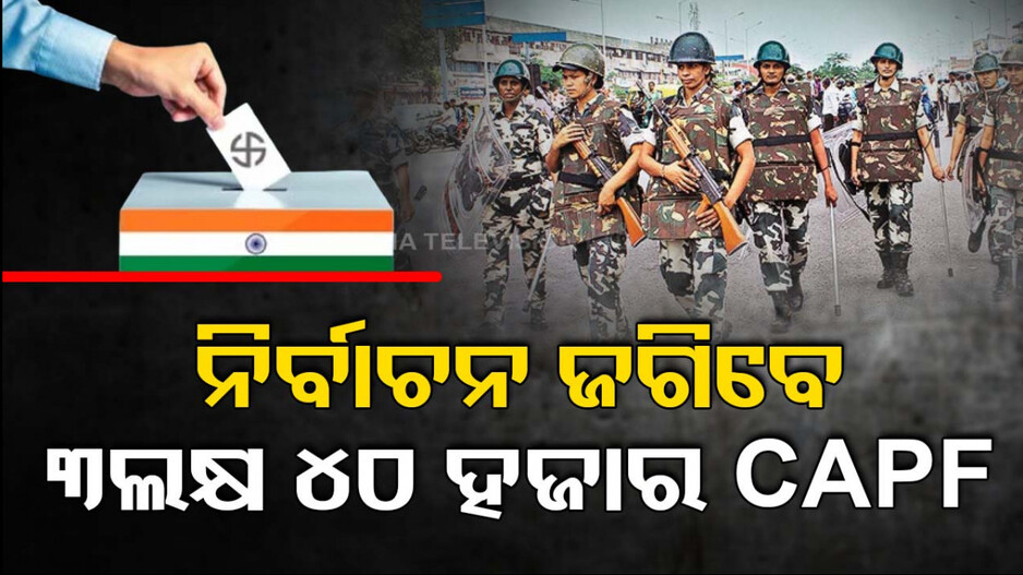 ସାବଧାନ ! ନିର୍ବାଚନ ପୂର୍ବରୁ ମୁତୟନ ହେବେ ୩ ଲକ୍ଷ ୪୦ ହଜାର CAPF ଯବାନ