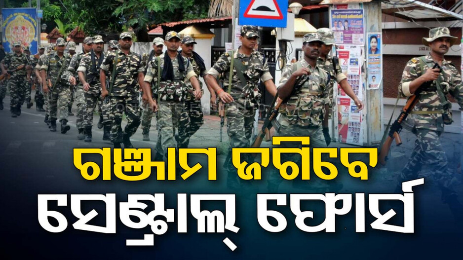 ନିର୍ବାଚନୀ ହିଂସା: ଗଞ୍ଜାମ ଯିବେ ଅତିରିକ୍ତ ୨୦ କମ୍ପାନୀ CAPF