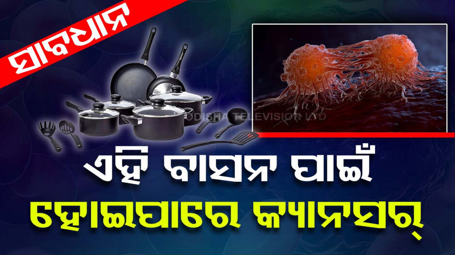 କ୍ୟାନସରର କାରଣ ସାଜୁଛି ଏହି ବାସନ, ବ୍ୟବହାର ନ କରିବାକୁ ବିଶେଷଜ୍ଞଙ୍କ ପରାମର୍ଶ