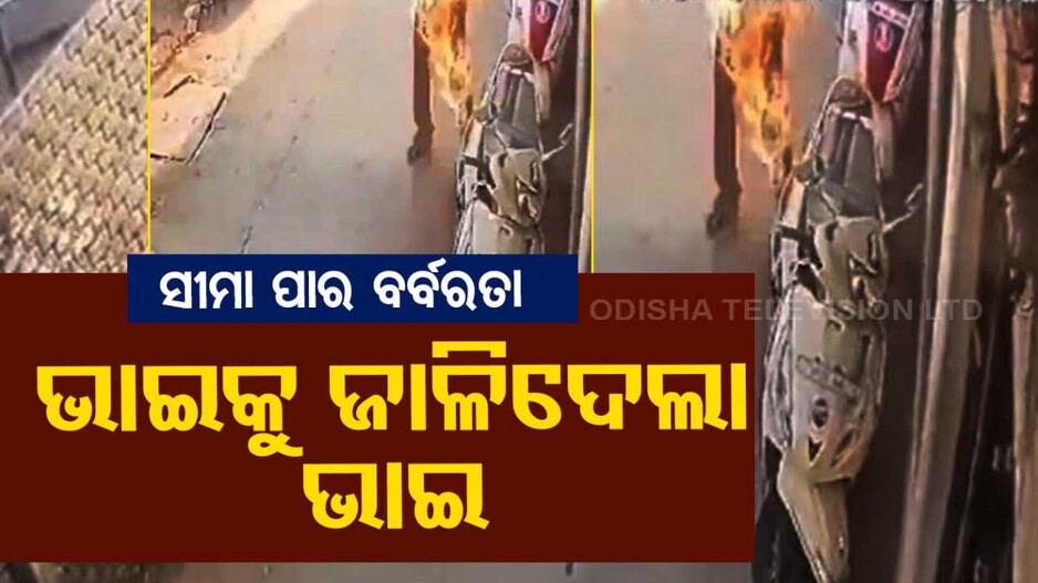 ନୃଶଂସ, ବର୍ବର...ପେଟ୍ରୋଲ ଢାଳି ଭାଇକୁ ଜାଳିଦେଲା ଭାଇ, କ୍ୟାମେରାରେ କଏଦ ହେଲା ଦୃଶ୍ୟ