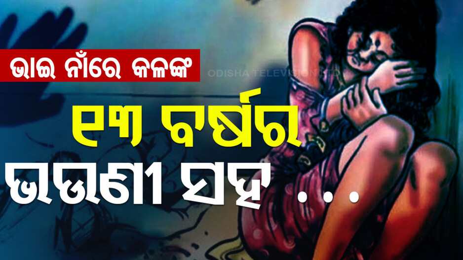 ଏ କେମିତି କା ଭାଇ...୧୩ ବର୍ଷର ଭଉଣୀ ସହ କଲା ଏମିତି କାମ, ପଢ଼ିଲେ କହିବେ...