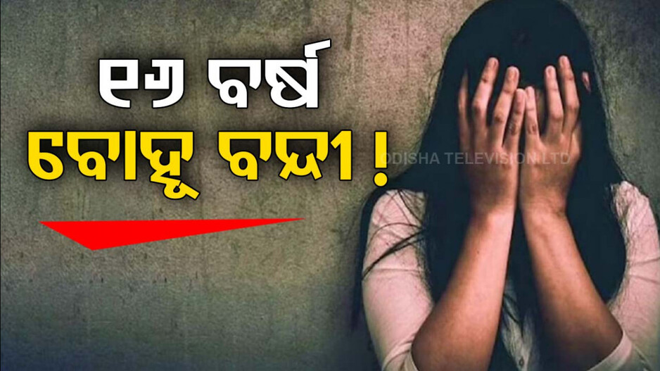 ୧୬ ବର୍ଷ ହେଲା ବନ୍ଦୀ କରି ରଖିଥିଲେ ବୋହୂକୁ ! କାହାଣୀ ଶୁଣିଲେ କାନ୍ଦିବେ...
