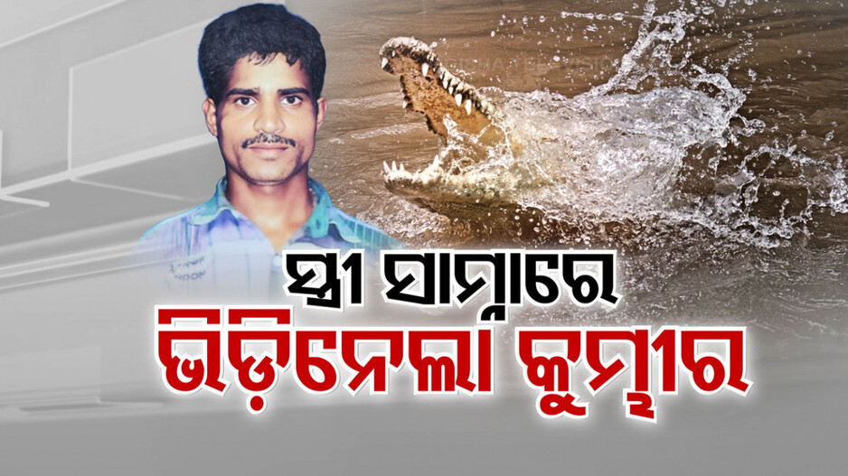 ଜାଗରରେ ଲିଭିଲା ସିନ୍ଦୁର...ଭାଙ୍ଗିଲା ଶଙ୍ଖା; ସ୍ତ୍ରୀ ଆଗରେ ସ୍ୱାମୀକୁ ଟାଣିନେଲା କୁମ୍ଭୀର