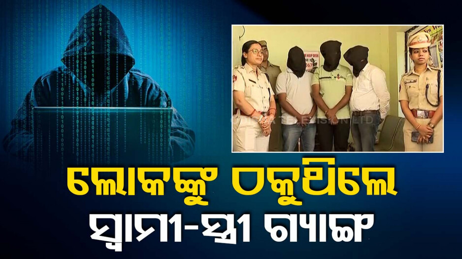 ଅଧିକ ଲୋଭ ଦେଖାଇ କରୁଥିଲେ ଠକେଇ, ଠକ ସ୍ୱାମୀ-ସ୍ତ୍ରୀ ଗ୍ୟାଙ୍ଗକୁ ଧରିଲା ପୋଲିସ୍‌