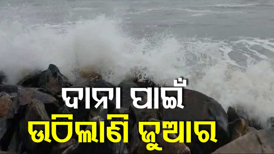 Cyclone Dana: ମାଡ଼ି ଆସୁଛି 'ଦାନା', ସାମୁଦ୍ରିକ ଜୁଆର ନେଇ ସତର୍କ ସୂଚନା
