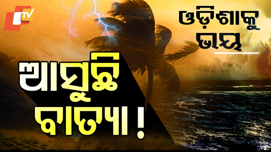 ଓଡ଼ିଶାକୁ ଭୟ, ଆସୁଛି ବାତ୍ୟା !