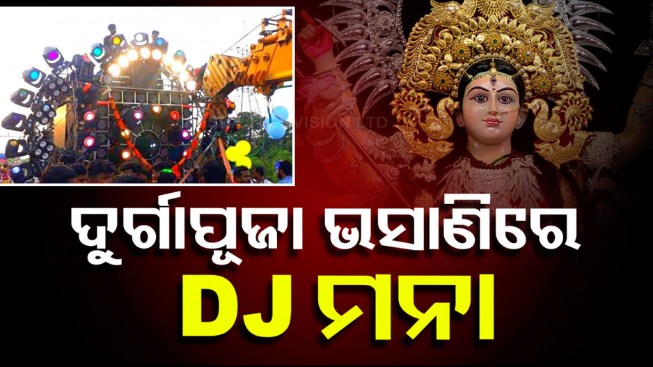 ଦୁର୍ଗାପୂଜା ଭସାଣିରେ ବାଜିବନି DJ, ଜୋର ଜବରଦସ୍ତ ଚାନ୍ଦା ମାଗିଲେ ହେବ ଏତଲା