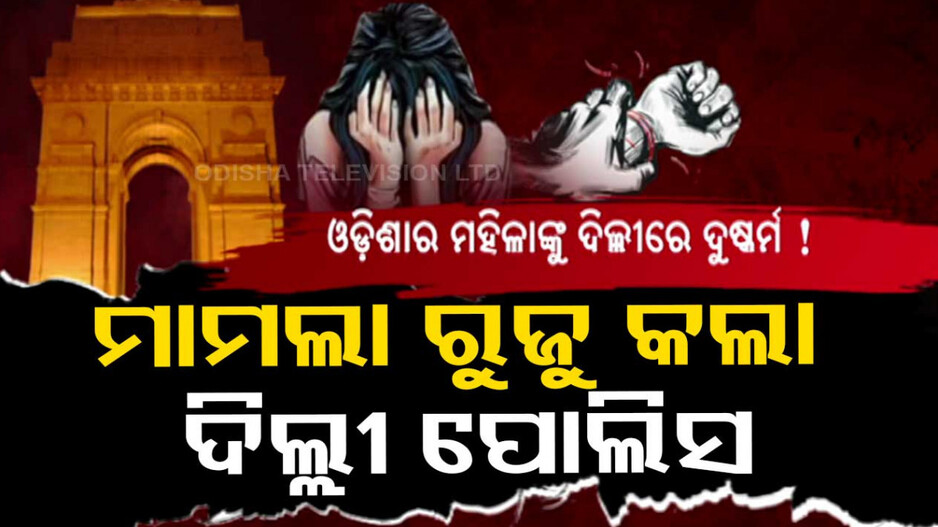 ଓଡ଼ିଶାର ମହିଳାଙ୍କୁ ଦିଲ୍ଲୀରେ ଦୁଷ୍କର୍ମ! ଜାତୀୟ ଗଣମାଧ୍ୟମରେ ଖବର ପ୍ରକାଶ ପରେ ଚାଞ୍ଚଲ୍ୟ