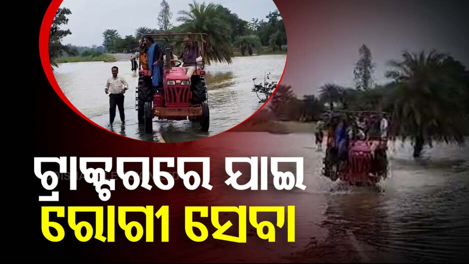 ଭରା ପାଣି, ଟ୍ରାକ୍ଟରରେ ଆସିଲେ...ସବୁ ବିପଦକୁ ଏଡ଼ାଇ ରୋଗୀ ଦେଖିଲେ...
