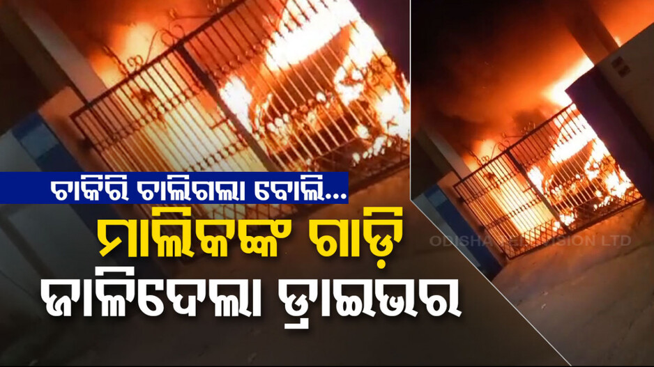 ଚାକିରିରୁ ବାହାର କରିଦେଲେ ମାଲିକ; ଘରେ ପଶି କାର୍‌-ବାଇକ୍‌ ଜାଳିଦେଲା ଡ୍ରାଇଭର