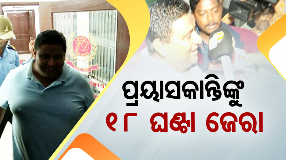 ପ୍ରୟାସକାନ୍ତିଙ୍କୁ ରାତିସାରା ଘାଣ୍ଟିଲା ଇଡି; ୧୮ ଘଣ୍ଟାର ମାରାଥନ ଜେରା, ଗୁଡ଼ାଇତୁଡ଼ାଇ ପ୍ରଶ୍ନ