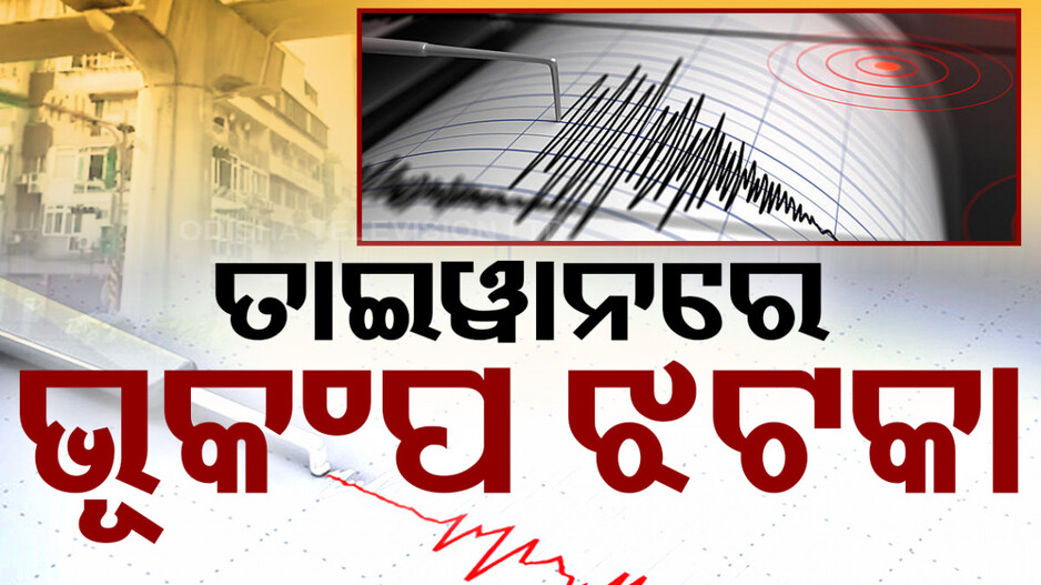 ଭୂକମ୍ପରେ ଥରିଲା ତାଇୱାନ; ୭ ମୃତ, ୭୩୦ ଆହତ...ସୁନାମୀ ସତର୍କତା ଜାରି