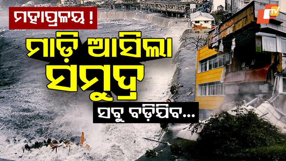 ମାଡ଼ି ଆସିଲା ସମୁଦ୍ର, ସବୁ ବୁଡ଼ିଯିବ...