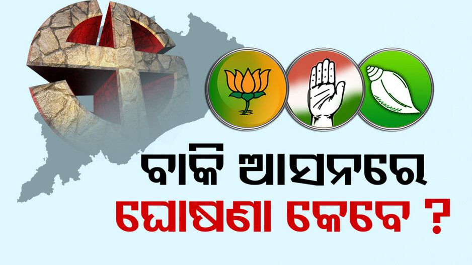 ବାକି ଆସନରେ କେବେ ଘୋଷଣା ହେବ ତିନି ଦଳର ପ୍ରାର୍ଥୀ ?