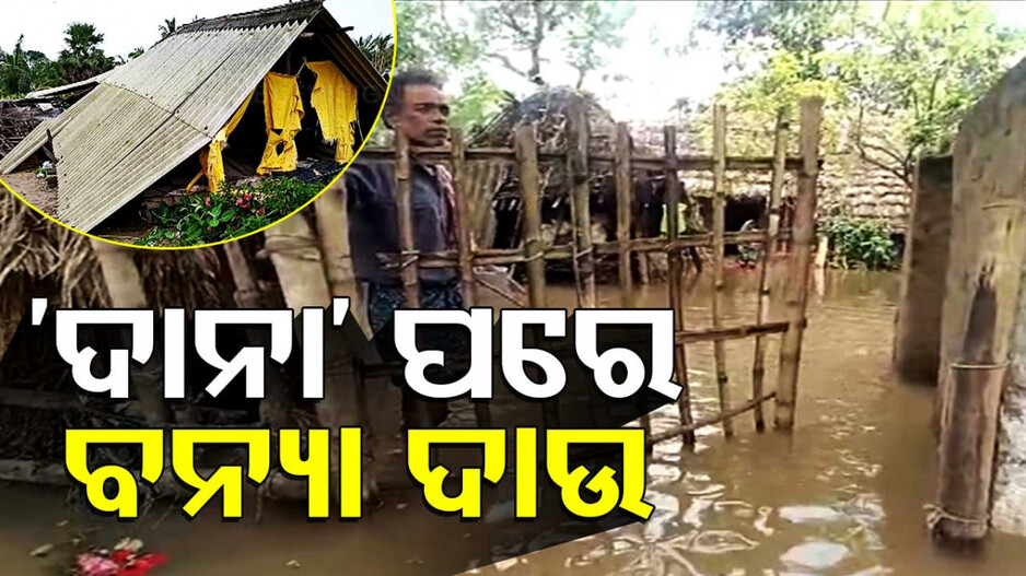 ବାତ୍ୟା 'ଦାନା' ଦାଉ ସାଧିବା ପରେ ଏବେ ବନ୍ୟା ଚିନ୍ତା...