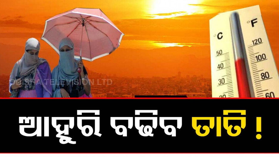 ଆହୁରି ତାତିବ ! ୧୧ ଜିଲ୍ଲାରେ ହେବ ଭୀଷଣ ଗ୍ରୀଷ୍ମ ପ୍ରବାହ