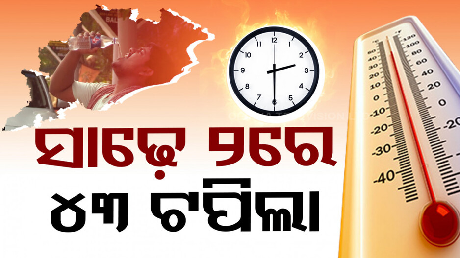ଜଳୁଛି ଓଡ଼ିଶା; ସାଢ଼େ ୨ରେ ୪୩ ଡିଗ୍ରୀ ଟପିଲା ତାତି