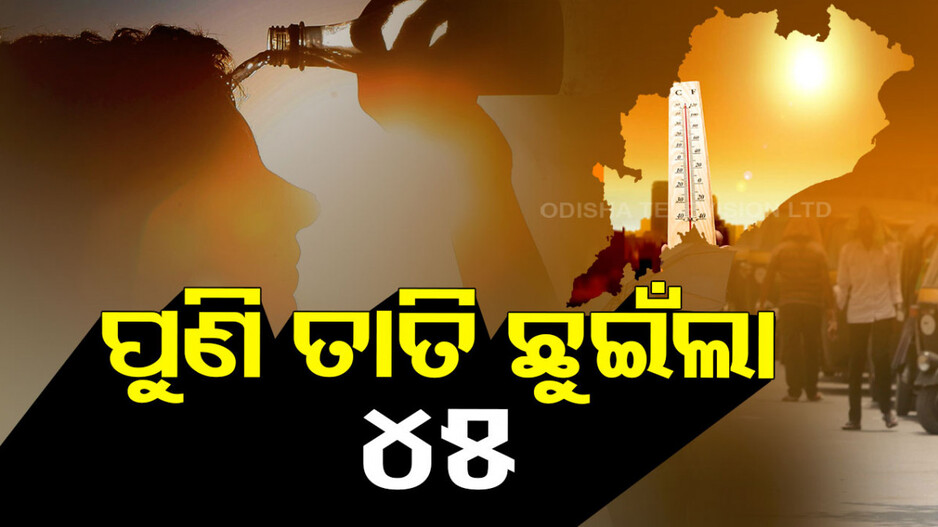 ପୁଣି ରାଜ୍ୟରେ ତାତି ଛୁଇଁଲା ୪୫ ଡିଗ୍ରୀ