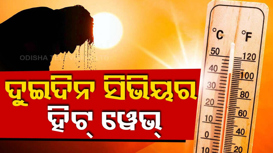 ପ୍ରଚଣ୍ଡ ଗ୍ରୀଷ୍ମ ପ୍ରବାହ; ଘରୁ ବାହାରିବା ମୁସ୍କିଲ