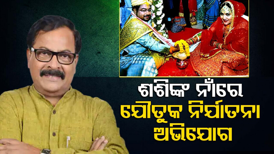 Dowry Harassment Case BJD MLA ତଥା ପୂର୍ବତନ ମନ୍ତ୍ରୀ Sashi Bhusan