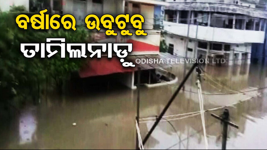 ପ୍ରବଳ ବର୍ଷାରେ ଉବୁଟୁବୁ ତାମିଲନାଡ଼ୁ, ୪ ଜିଲ୍ଲାରେ ବନ୍ୟା ସ୍ଥିତି