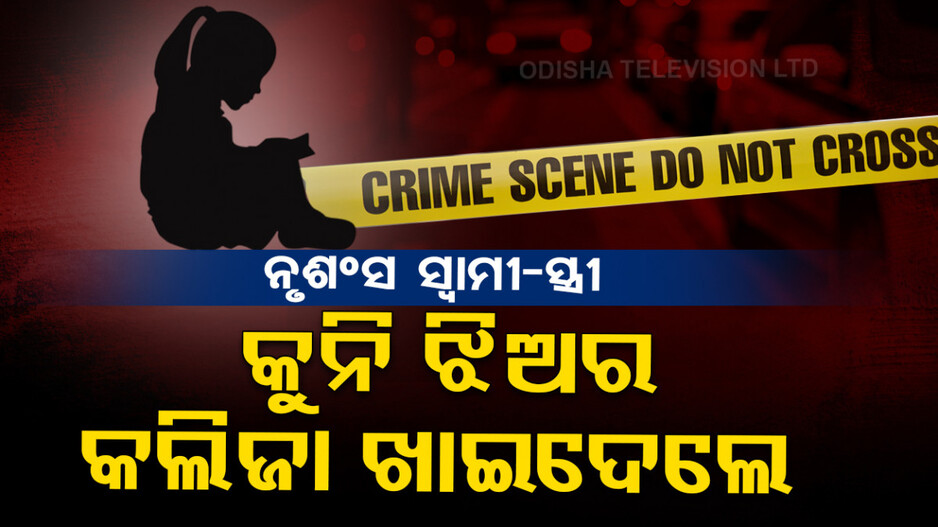 ଅନ୍ଧବିଶ୍ୱାସର କୁପରିଣତି, ନାବାଳିକାକୁ ମାରି କଲିଜା ଖାଇଲେ ଦମ୍ପତି