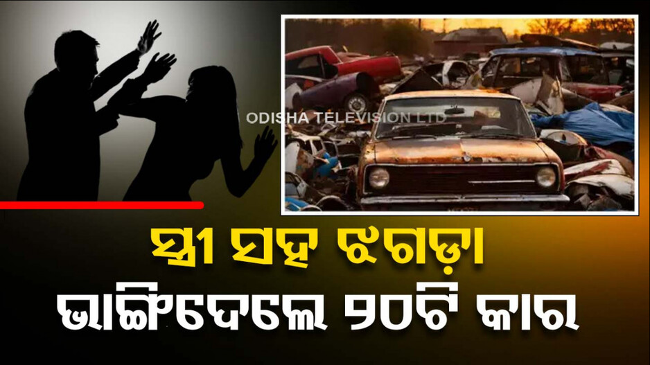 ଆଶ୍ଚର୍ଯ୍ୟ ! ସ୍ତ୍ରୀଙ୍କ ସହ ଝଗଡ଼ା ହେଲା ବୋଲି ୨୦ କାର୍ ଭାଙ୍ଗିଦେଲା ସ୍ୱାମୀ !