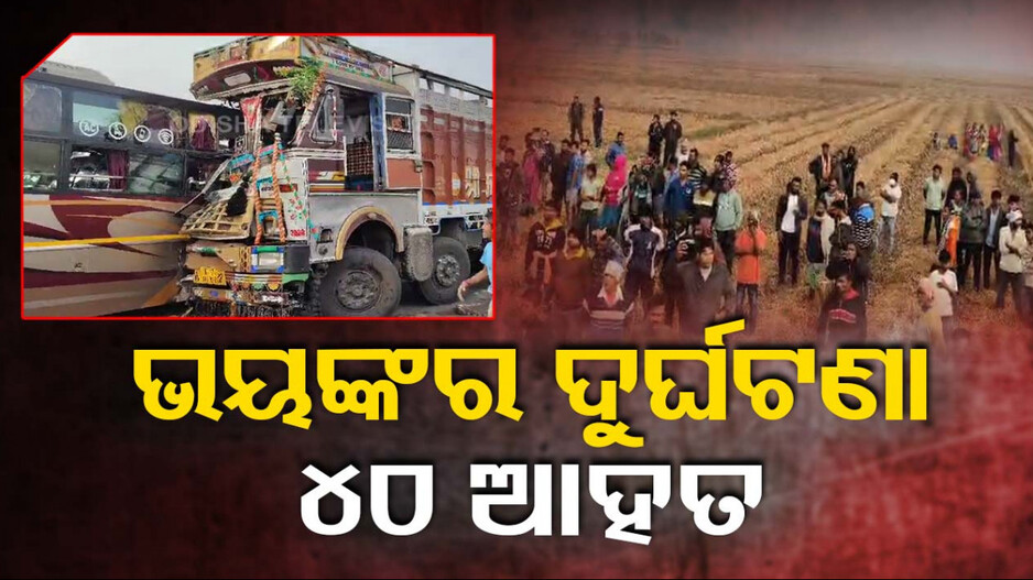 ବସ୍ -ଟ୍ରକ ମୁହାଁମୁହିଁ ଧକ୍କା; ଜଣେ ମୃତ, ୪୦ ଆହତ