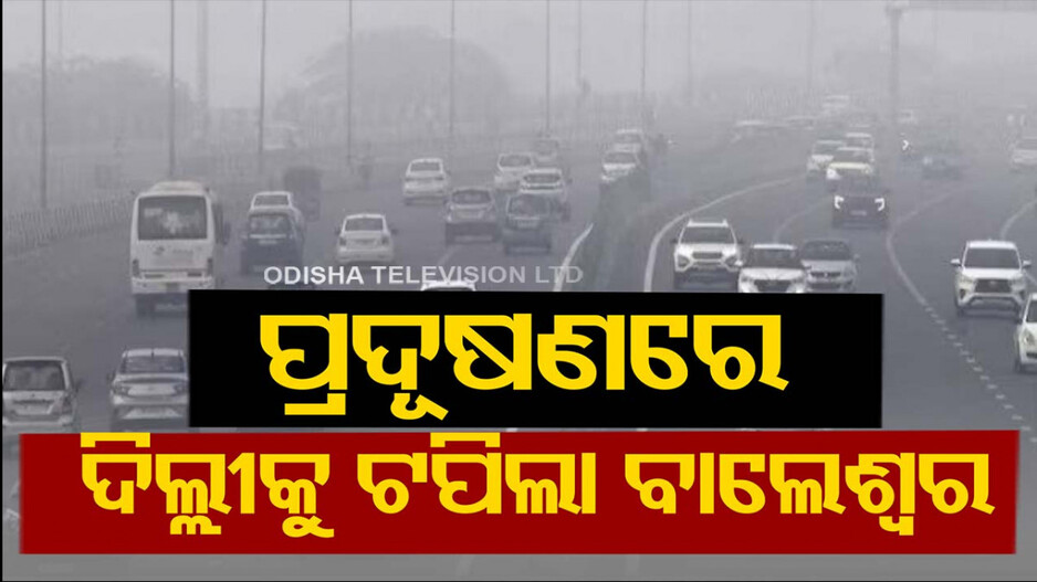 ପ୍ରଦୂଷଣରେ ଦିଲ୍ଲୀକୁ ଟପିଲା ବାଲେଶ୍ୱର; ୬ ସହରର AQI ୩ ଶହ ପାର୍‌