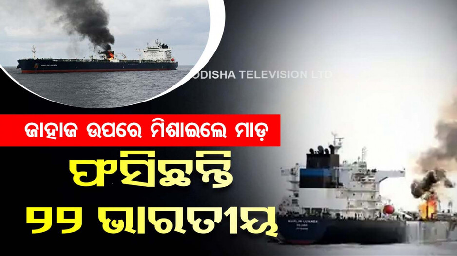 ମଝି ସମୁଦ୍ରରେ ଜାହାଜକୁ ମିଶାଇଲ ମାଡ଼; ଫସିଛନ୍ତି ୨୨ ଭାରତୀୟ