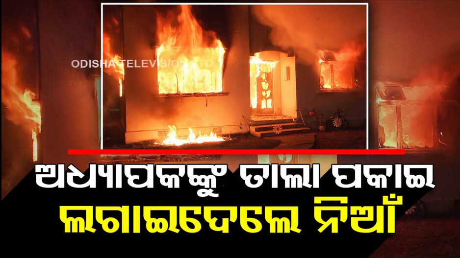 ଅଧ୍ୟାପକଙ୍କୁ ଘରେ ପୂରାଇ ଜାଳିଦେଲେ ଦୁର୍ବୃତ୍ତ; ପୋଲିସ କରୁଛି ଛାନ୍‌ଭିନ୍‌
