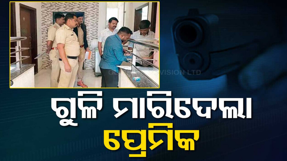 ସଂପର୍କରେ ଫାଟ...ସନ୍ଦେହ ହେବାରୁ ପ୍ରେମିକାକୁ ଗୁଳି କରିଦେଲା ପ୍ରେମିକ