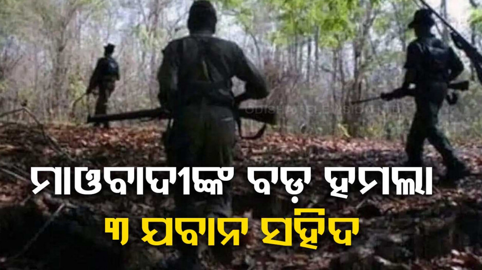 ସୁରକ୍ଷା କର୍ମୀଙ୍କ କ୍ୟାମ୍ପ ଉପରେ ମାଓ ଆକ୍ରମଣ, ୩ ଯବାନ ସହିଦ