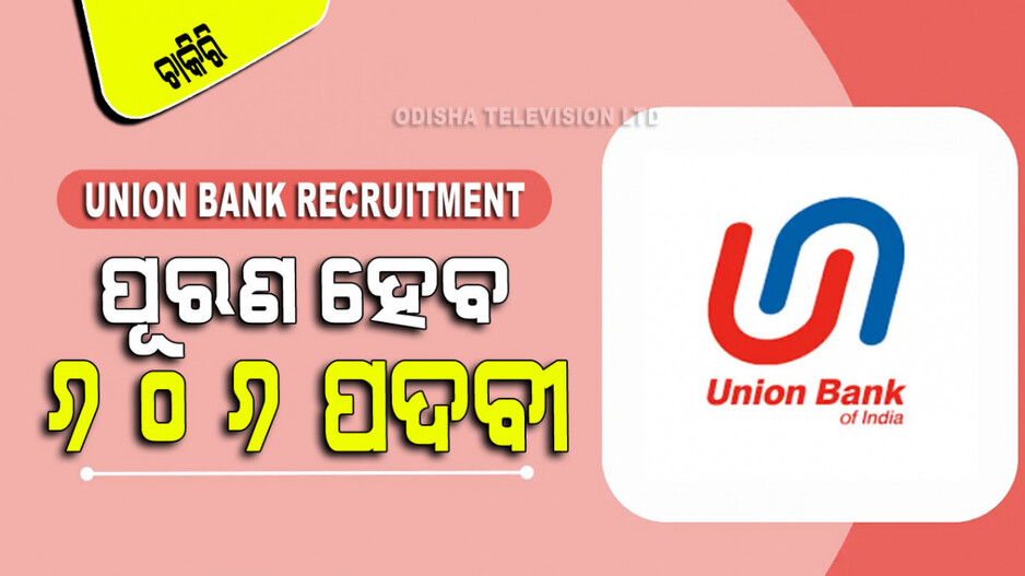 Union Bank Recruitment: ୟୁନିଅନ୍ ବ୍ୟାଙ୍କରେ ପୂରଣ ହେବେ ୬୦୬ ସ୍ପେଶାଲିଷ୍ଟ ଅଫିସର୍‌