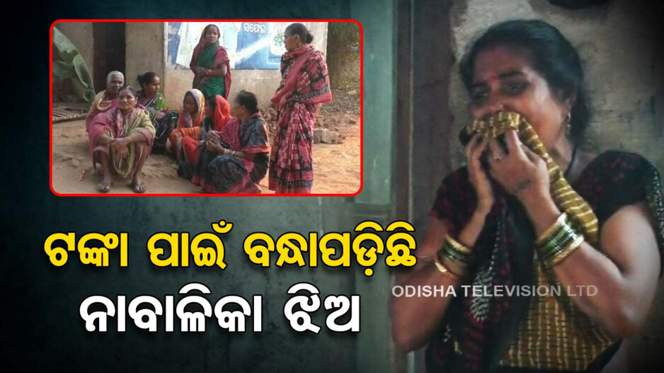 ଦାଦନ ଦହନର ଦୟନୀୟ କାହାଣୀ; ବାପାଙ୍କ ପରଲୋକ ପରେ ବନ୍ଧାପଡ଼ିଛି ନାବାଳିକା ଝିଅ