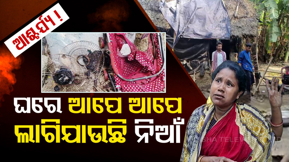 ଆଶ୍ଚର୍ଯ୍ୟ ! ଘରେ ଆପେ ଆପେ ଲାଗିଯାଉଛି ନିଆଁ..