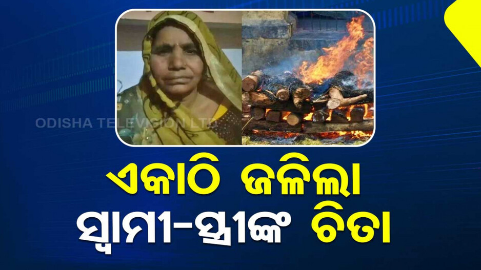 ସ୍ତ୍ରୀଙ୍କ ମୃତ୍ୟ ପରେ ଆଖି ବୁଜିଲେ ସ୍ୱାମୀ, ଏକାଠି ଜଳିଲା ଉଭୟଙ୍କ ଚିତା