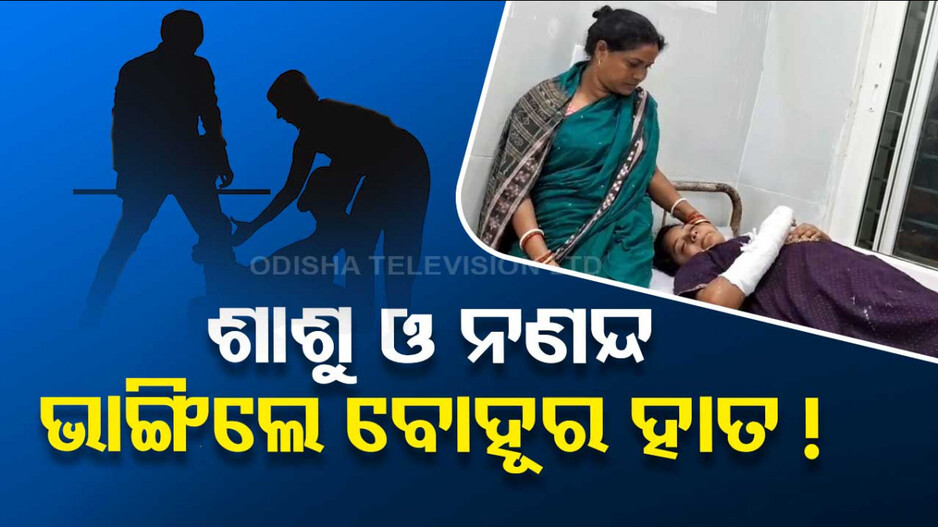 ବାହାଘରକୁ ପୂରିନି ବର୍ଷେ; ଯୌତୁକ ପାଇଁ ବୋହୂକୁ ମାଡ଼ ମାରି ହାତ ଭାଙ୍ଗିଦେଲେ ଶାଶୁ-ନଣନ୍ଦ