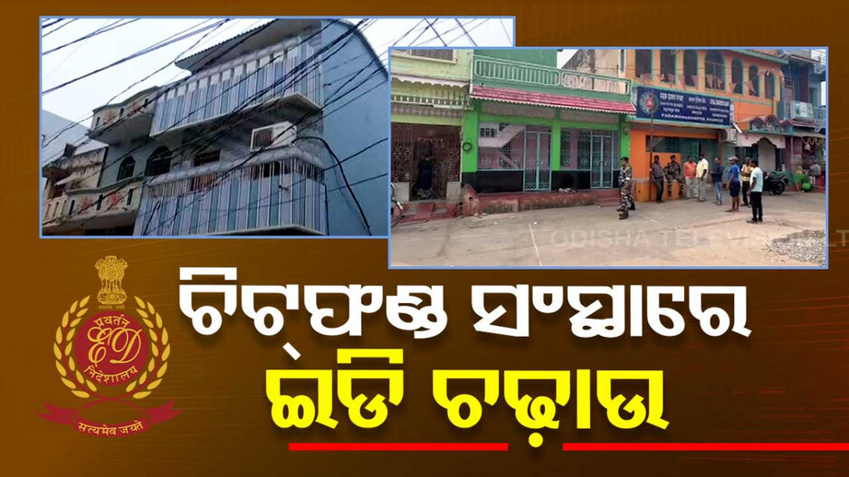 ଆକ୍ସନ ମୋଡ୍‌ରେ ଇଡି; ଚିଟଫଣ୍ଡ ସଂସ୍ଥାରେ କରୁଛି ବଡ଼ଧରଣର ଚଢ଼ାଉ