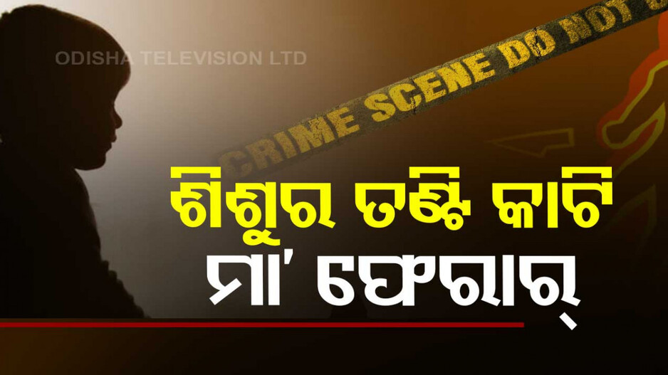 ୬ ମାସ ଶିଶୁପୁତ୍ରର ତଣ୍ଟି କାଟି ମା' ଫେରାର୍