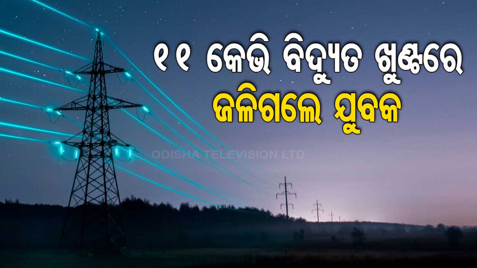 ୧୧ କେଭି ବିଦ୍ୟୁତ ତାର ସଂସ୍ପର୍ଶରେ ଆସି ଜିଅନ୍ତା ଜଳିଗଲେ ଯୁବକ