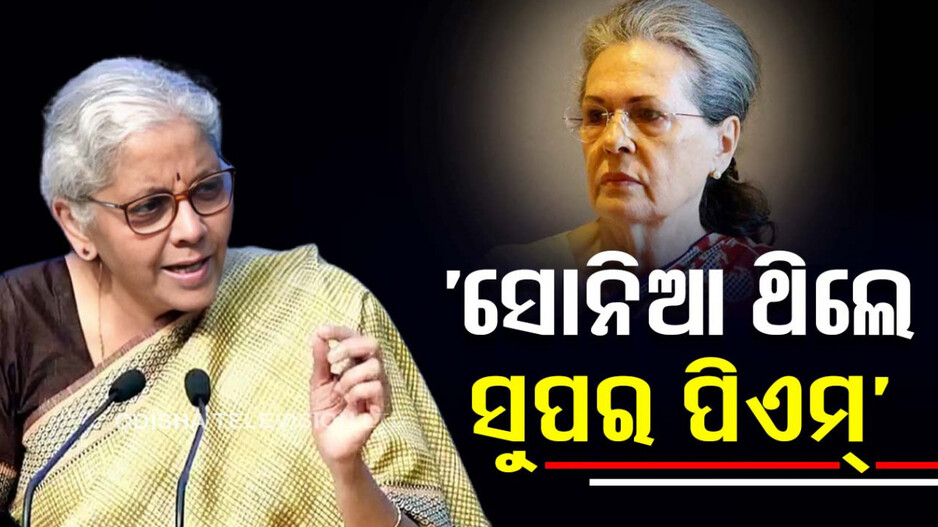 ନିର୍ମଳାଙ୍କ ଟାର୍ଗେଟରେ ସୋନିଆ; କହିଲେ, ଦୁର୍ବଳ ଅର୍ଥନୀତି ପାଇଁ UPA ହିଁ ଦାୟୀ